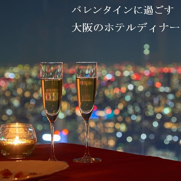 バレンタインに大阪のホテルディナー5選|夜景が見えるレストランがおすすめ!