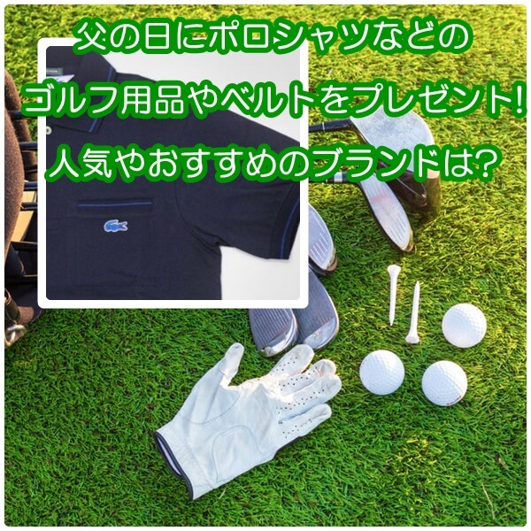 父の日にポロシャツなどのゴルフ用品やベルトをプレゼント!人気やおすすめのブランドは?